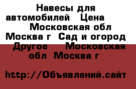 Навесы для автомобилей › Цена ­ 22 550 - Московская обл., Москва г. Сад и огород » Другое   . Московская обл.,Москва г.